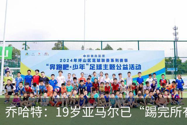 乔哈特：19岁亚马尔已“踢完所有足球” 欧洲杯后又夺世界杯