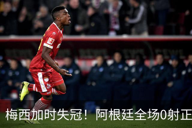 梅西加时失冠！阿根廷全场0射正，三届决赛首发无人能及